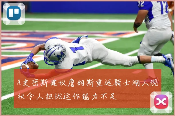 A史密斯建议詹姆斯重返骑士湖人现状令人担忧运作能力不足