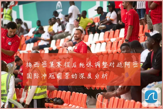 梅西密集赛程后轮休调整对迈阿密国际冲冠前景的深度分析
