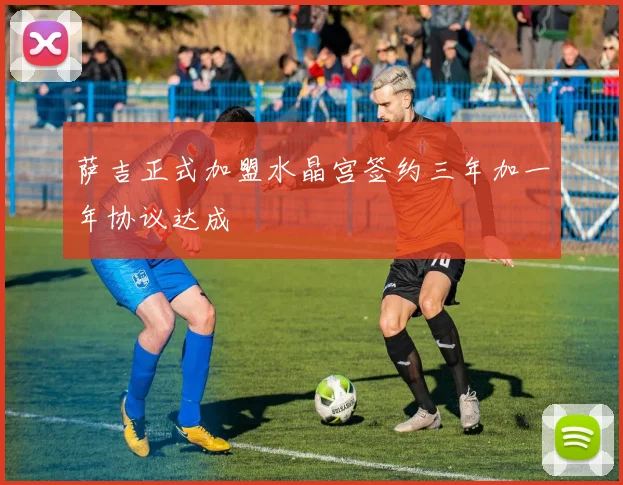 萨吉正式加盟水晶宫签约三年加一年协议达成