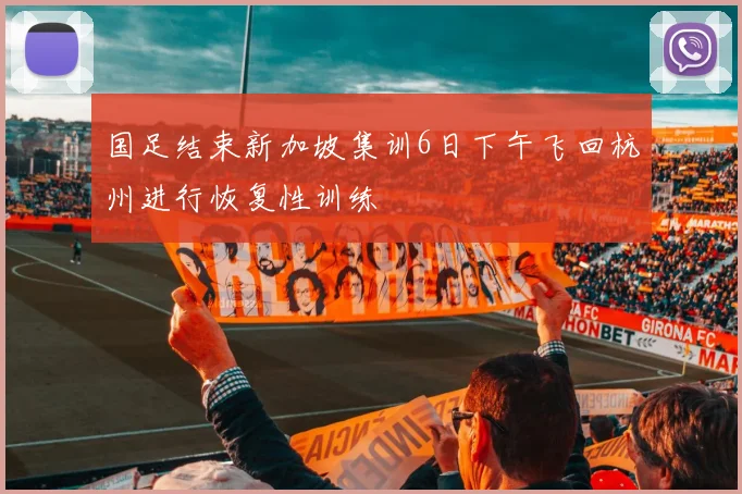 国足结束新加坡集训6日下午飞回杭州进行恢复性训练