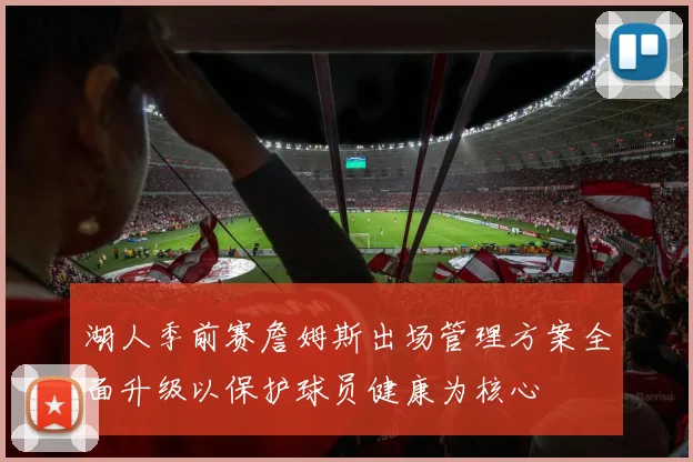 湖人季前赛詹姆斯出场管理方案全面升级以保护球员健康为核心