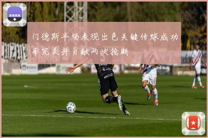门德斯半场表现出色关键传球成功率完美并贡献两次抢断