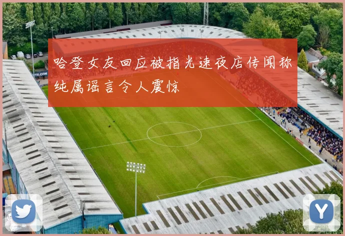 哈登女友回应被指光速夜店传闻称纯属谣言令人震惊