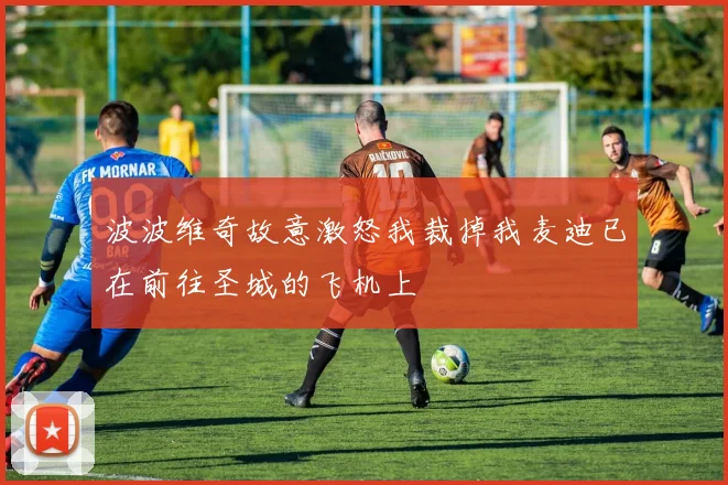 波波维奇故意激怒我裁掉我麦迪已在前往圣城的飞机上