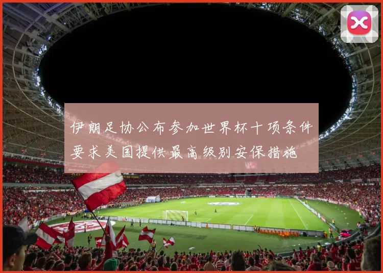 伊朗足协公布参加世界杯十项条件要求美国提供最高级别安保措施
