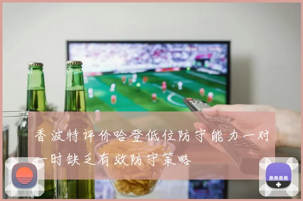 香波特评价哈登低位防守能力一对一时缺乏有效防守策略