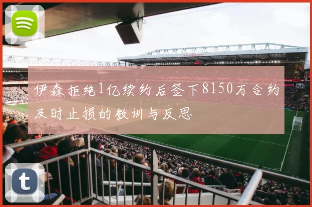伊森拒绝1亿续约后签下8150万合约及时止损的教训与反思