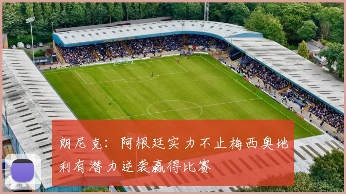 朗尼克：阿根廷实力不止梅西奥地利有潜力逆袭赢得比赛